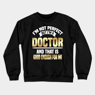 I'm Not Perfect But I'm A Doctor And That Is Good Enough For Me Crewneck Sweatshirt